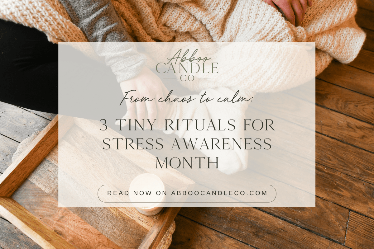 From Chaos to Calm: 3 Tiny Rituals for Stress Awareness Month - Abboo Candle Co
