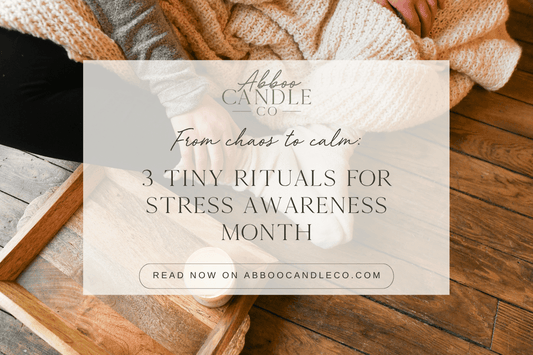 From Chaos to Calm: 3 Tiny Rituals for Stress Awareness Month - Abboo Candle Co