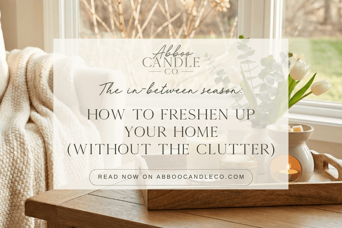 The In-Between Season: How to Freshen Up Your Home (Without the Clutter) - Abboo Candle Co