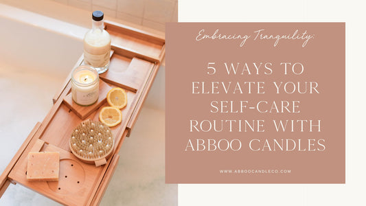 Embracing Tranquility: 5 Ways to Elevate Your Self-Care Routine with Abboo Candles - Abboo Candle Co