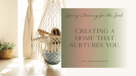 Spring Cleaning for the Soul: Creating a Home That Nurtures You - Abboo Candle Co